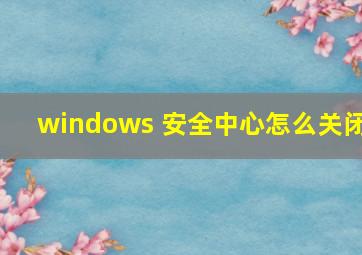 windows 安全中心怎么关闭